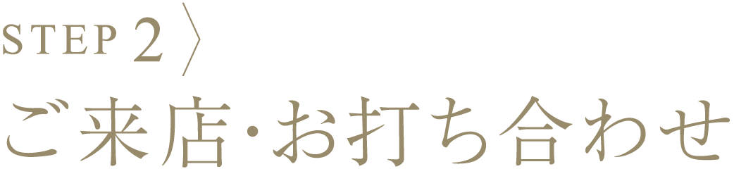 プロセス2、ご来店・お打ち合わせ